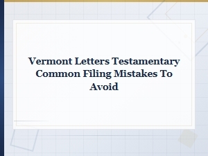 Vermont Letters Testamentary Filing Mistakes to Avoid