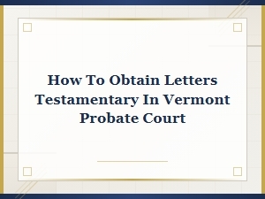 How to Obtain Letters Testamentary in Vermont