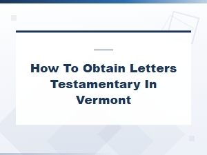 How to Obtain Letters Testamentary in Vermont