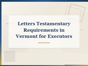 How to Get Letters Testamentary in Vermont: Executor Filing Requirements