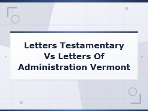 Letters Testamentary vs Letters of Administration Vermont